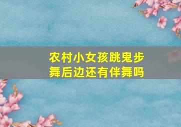 农村小女孩跳鬼步舞后边还有伴舞吗