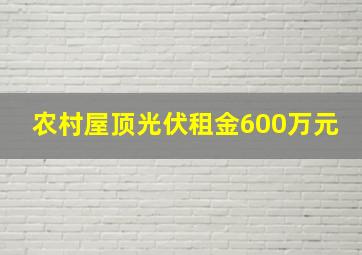 农村屋顶光伏租金600万元