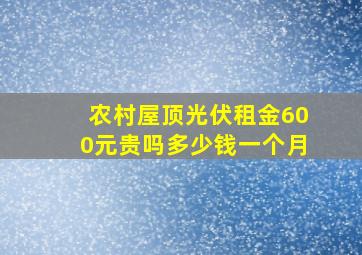 农村屋顶光伏租金600元贵吗多少钱一个月