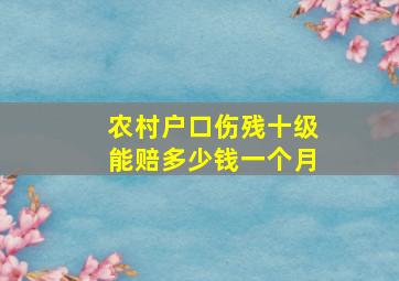 农村户口伤残十级能赔多少钱一个月