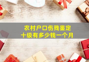 农村户口伤残鉴定十级有多少钱一个月