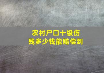 农村户口十级伤残多少钱能赔偿到