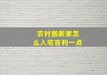 农村搬新家怎么入宅吉利一点