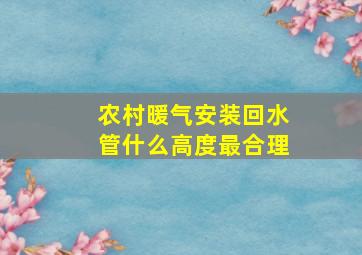 农村暖气安装回水管什么高度最合理