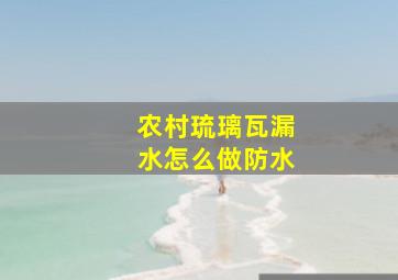 农村琉璃瓦漏水怎么做防水