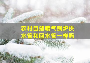 农村自建暖气锅炉供水管和回水管一样吗