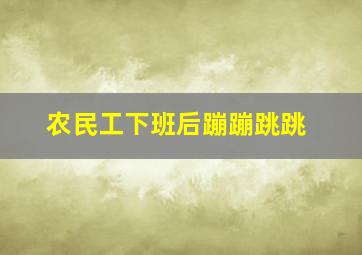 农民工下班后蹦蹦跳跳