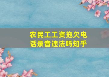 农民工工资拖欠电话录音违法吗知乎