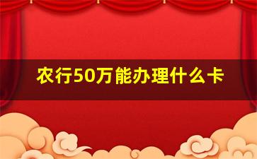 农行50万能办理什么卡