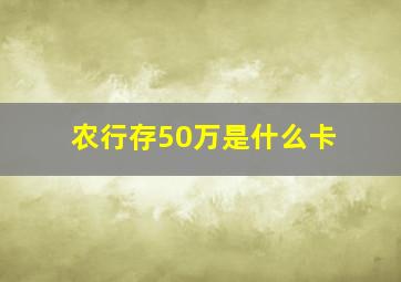 农行存50万是什么卡