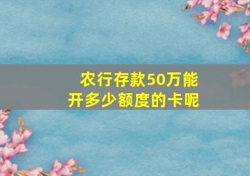 农行存款50万能开多少额度的卡呢