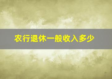 农行退休一般收入多少