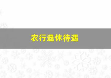 农行退休待遇