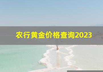 农行黄金价格查询2023