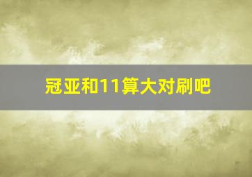 冠亚和11算大对刷吧