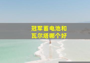 冠军蓄电池和瓦尔塔哪个好