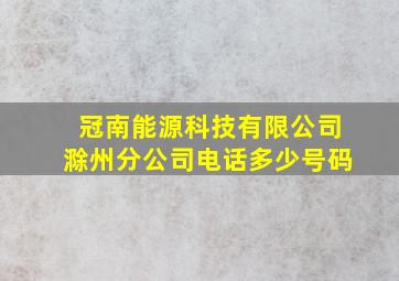 冠南能源科技有限公司滁州分公司电话多少号码