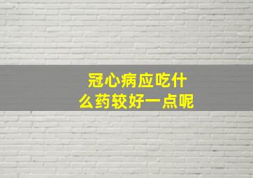 冠心病应吃什么药较好一点呢