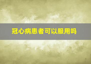 冠心病患者可以服用吗