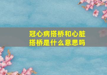 冠心病搭桥和心脏搭桥是什么意思吗