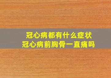 冠心病都有什么症状冠心病前胸骨一直痛吗