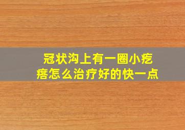 冠状沟上有一圈小疙瘩怎么治疗好的快一点