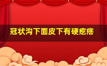 冠状沟下面皮下有硬疙瘩