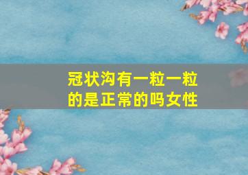 冠状沟有一粒一粒的是正常的吗女性