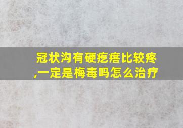 冠状沟有硬疙瘩比较疼,一定是梅毒吗怎么治疗