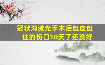 冠状沟激光手术后包皮包住的伤口10天了还没好