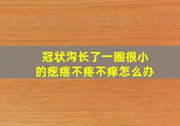 冠状沟长了一圈很小的疙瘩不疼不痒怎么办