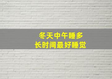 冬天中午睡多长时间最好睡觉