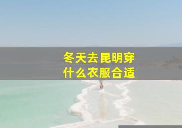 冬天去昆明穿什么衣服合适