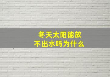 冬天太阳能放不出水吗为什么