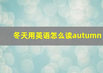 冬天用英语怎么读autumn