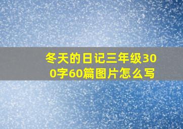 冬天的日记三年级300字60篇图片怎么写