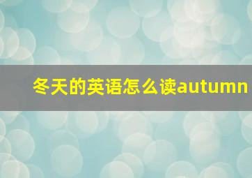 冬天的英语怎么读autumn