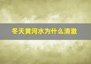 冬天黄河水为什么清澈