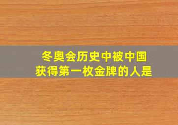 冬奥会历史中被中国获得第一枚金牌的人是