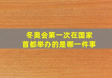 冬奥会第一次在国家首都举办的是哪一件事