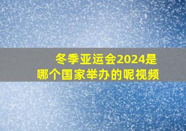 冬季亚运会2024是哪个国家举办的呢视频