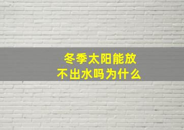 冬季太阳能放不出水吗为什么