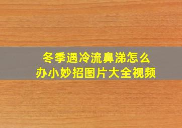 冬季遇冷流鼻涕怎么办小妙招图片大全视频