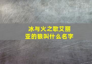 冰与火之歌艾丽亚的狼叫什么名字