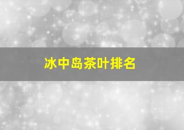 冰中岛茶叶排名