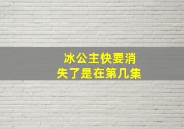 冰公主快要消失了是在第几集