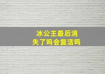 冰公主最后消失了吗会复活吗