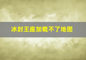 冰封王座加载不了地图