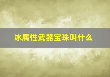 冰属性武器宝珠叫什么