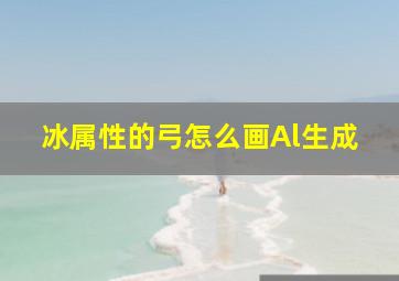 冰属性的弓怎么画Al生成